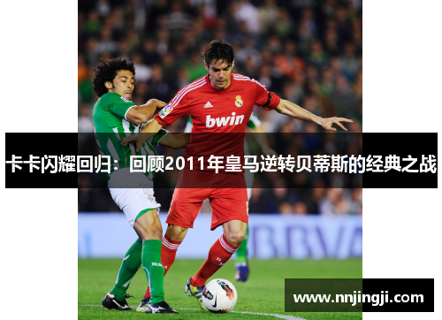 卡卡闪耀回归：回顾2011年皇马逆转贝蒂斯的经典之战