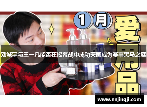 刘诚宇与王一凡能否在揭幕战中成功突围成为赛事黑马之谜