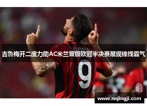 吉鲁梅开二度力助AC米兰晋级欧冠半决赛展现锋线霸气
