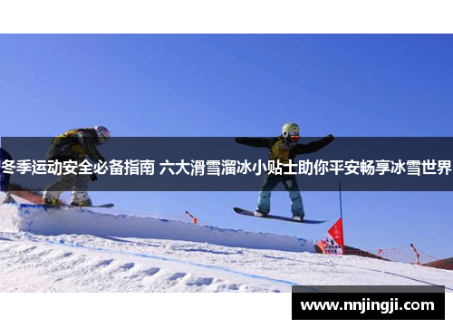 冬季运动安全必备指南 六大滑雪溜冰小贴士助你平安畅享冰雪世界