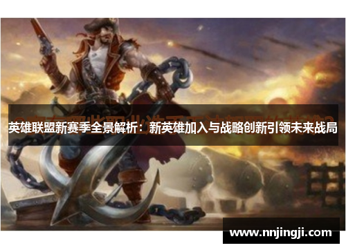 英雄联盟新赛季全景解析:新英雄加入与战略创新引领未来战局 英雄联盟新赛季全景解析:新英雄加入与战略创新引领未来战局