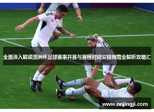 全面深入解读澳洲杯足球赛事开赛与赛程时间安排指南全解析攻略汇
