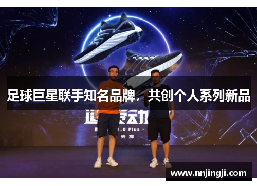 足球巨星联手知名品牌，共创个人系列新品